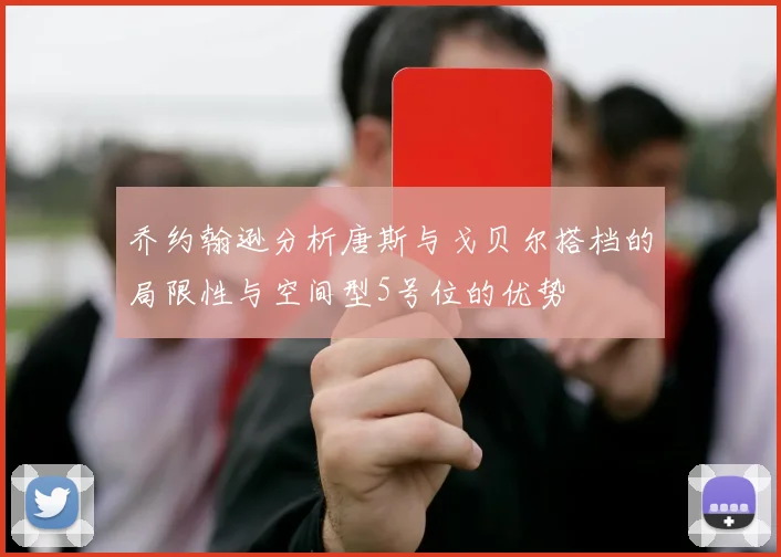 乔约翰逊分析唐斯与戈贝尔搭档的局限性与空间型5号位的优势